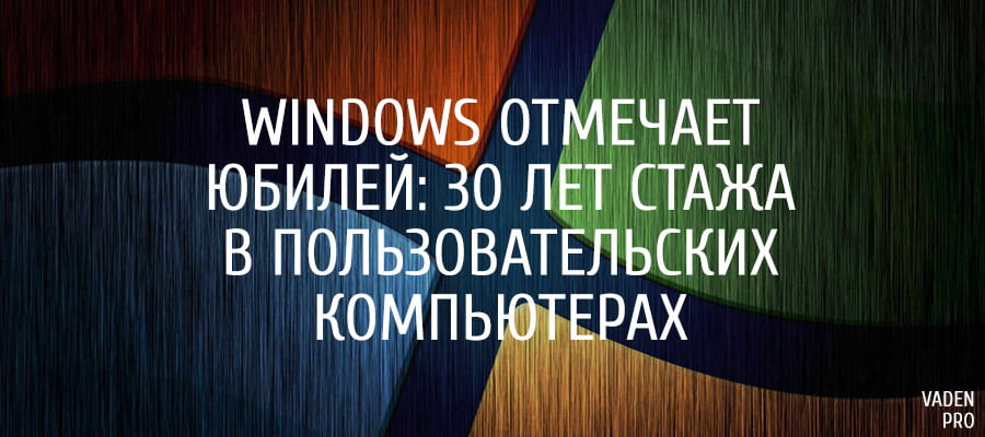 Windows отмечает юбилей – 30 лет стажа в пользовательских компьютерах